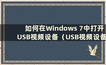 如何在Windows 7中打开USB视频设备（USB视频设备无法启动）